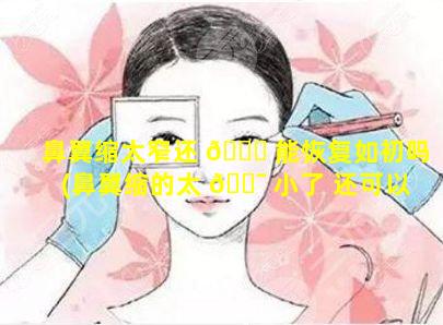 鼻翼缩太窄还 🐋 能恢复如初吗(鼻翼缩的太 🐯 小了 还可以修复吗)